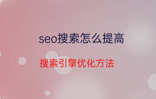 seo搜索怎么提高 搜索引擎优化方法？